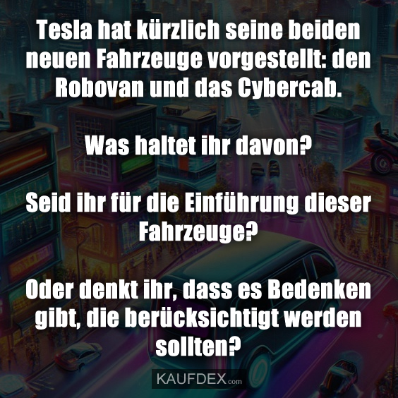 Tesla hat kürzlich seine beiden neuen Fahrzeuge vorgestellt: den Robovan und das Cybercab. Was haltet ihr davon? Seid ihr für die Einführung dieser Fahrzeuge? Oder denkt ihr, dass es Bedenken gibt, die berücksichtigt werden sollten?