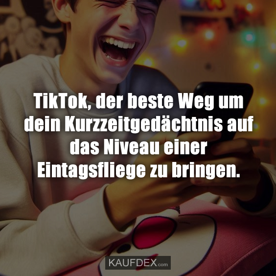 TikTok, der beste Weg um dein Kurzzeitgedächtnis auf das Niveau einer Eintagsfliege zu bringen.