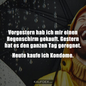 Vorgestern hab ich mir einen Regenschirm gekauft. Gestern hat es den ganzen Tag geregnet. Heute kaufe ich Kondome.