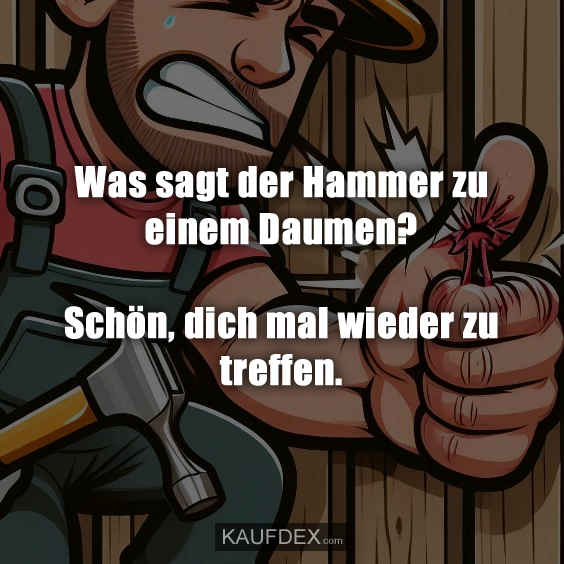 Was sagt der Hammer zu einem Daumen?