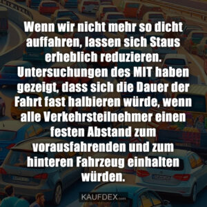 Wenn wir nicht mehr so dicht auffahren, lassen sich Staus erheblich reduzieren. Untersuchungen des MIT haben gezeigt, dass sich die Dauer der Fahrt fast halbieren würde, wenn alle Verkehrsteilnehmer einen festen Abstand zum vorausfahrenden und zum hinteren Fahrzeug einhalten würden.
