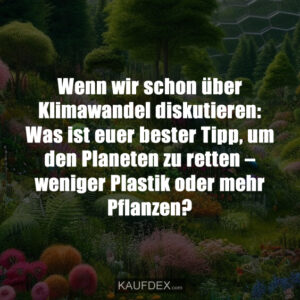 Wenn wir schon über Klimawandel diskutieren: Was ist euer bester Tipp, um den Planeten zu retten – weniger Plastik oder mehr Pflanzen?