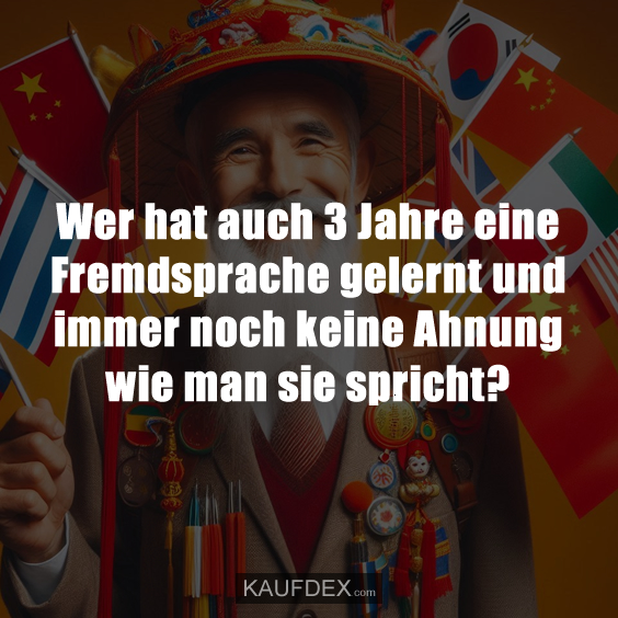 Wer hat auch 3 Jahre eine Fremdsprache gelernt und immer noch keine Ahnung wie man sie spricht?