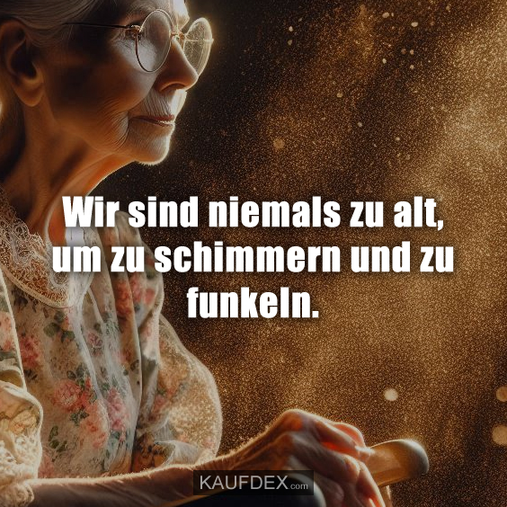 Wir sind niemals zu alt, um zu schimmern und zu funkeln.