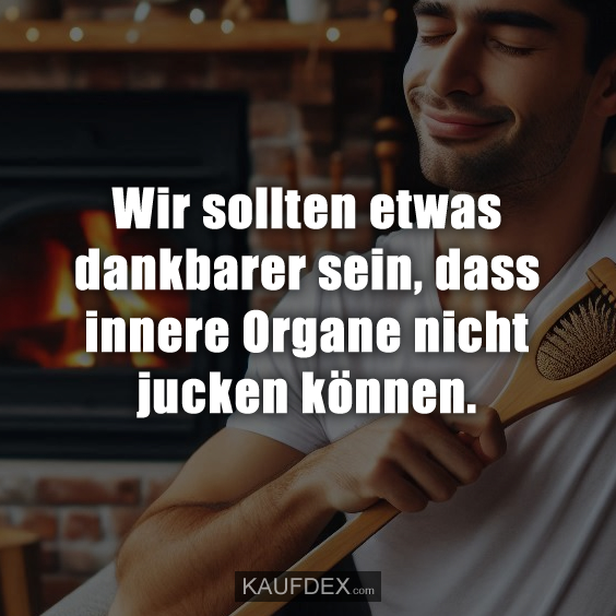 Wir sollten etwas dankbarer sein, dass innere Organe nicht jucken können.