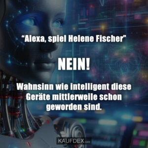 “Alexa, spiel Helene Fischer” NEIN! Wahnsinn wie intelligent diese Geräte mittlerweile schon geworden sind.