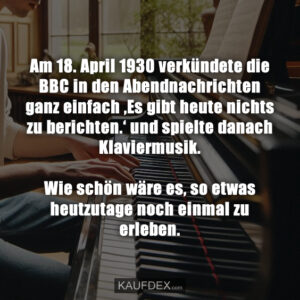 Am 18. April 1930 verkündete die BBC in den Abendnachrichten ganz einfach ‚Es gibt heute nichts zu berichten.‘ und spielte danach Klaviermusik. Wie schön wäre es, so etwas heutzutage noch einmal zu erleben.