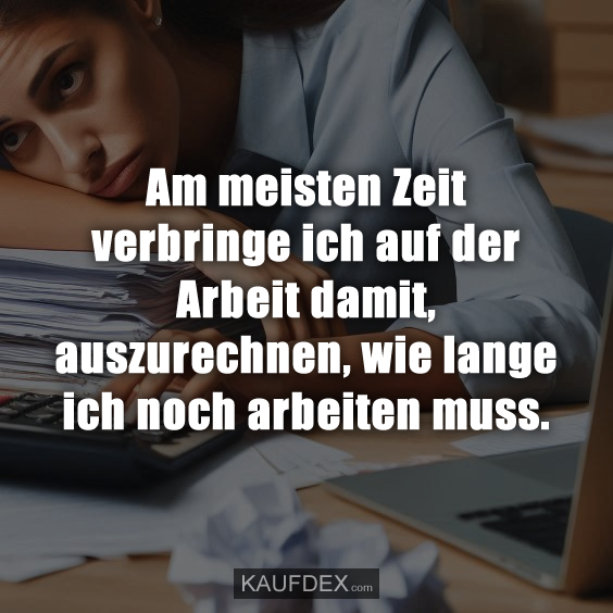 Am meisten Zeit verbringe ich auf der Arbeit damit…
