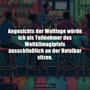 Angesichts der Weltlage würde ich als Teilnehmer des Weltklimagipfels ausschließlich an der Hotelbar sitzen.