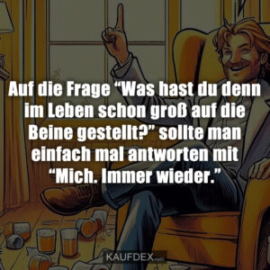 Auf die Frage “Was hast du denn im Leben schon groß auf die Beine gestellt?” sollte man einfach mal antworten mit “Mich. Immer wieder.”