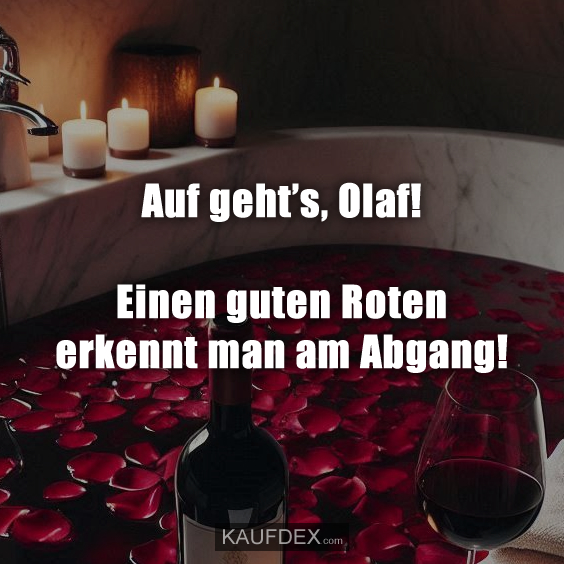 Auf geht’s, Olaf! Einen guten Roten erkennt man am Abgang!