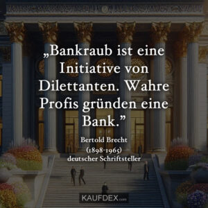 „Bankraub ist eine Initiative von Dilettanten. Wahre Profis gründen eine Bank.” Bertold Brecht (1898-1965) deutscher Schriftsteller