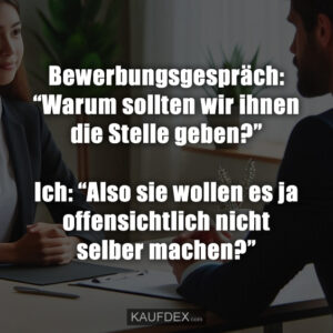 Bewerbungsgespräch: “Warum sollten wir ihnen die Stelle geben?” Ich: “Also sie wollen es ja offensichtlich nicht selber machen?”