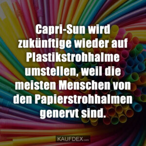 Capri-Sun wird zukünftige wieder auf Plastikstrohhalme umstellen, weil die meisten Menschen von den Papierstrohhalmen genervt sind.