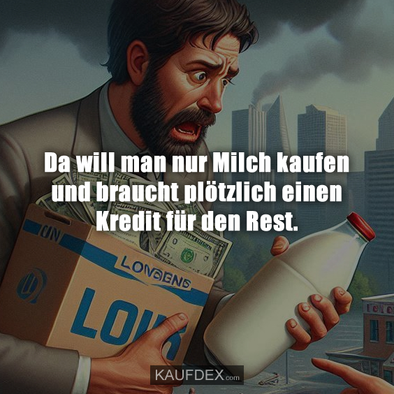 Da will man nur Milch kaufen und braucht plötzlich einen Kredit für den Rest.
