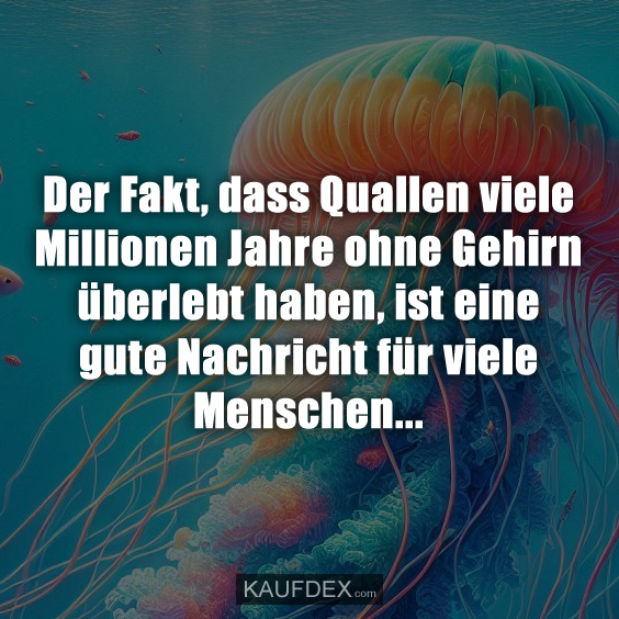 Der Fakt, dass Quallen viele Millionen Jahre ohne Gehirn…