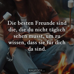 Die besten Freunde sind die, die du nicht täglich sehen musst, um zu wissen, dass sie für dich da sind.