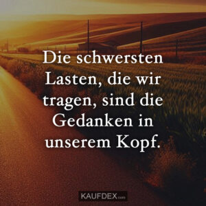 Die schwersten Lasten, die wir tragen, sind die Gedanken in unserem Kopf.