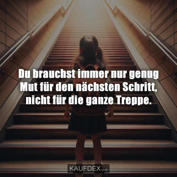 Du brauchst immer nur genug Mut für den nächsten…