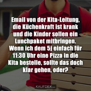 Email von der Kita-Leitung, die Küchenkraft ist krank und die Kinder sollen ein Lunchpaket mitbringen. Wenn ich dem 5j einfach für 11:30 Uhr eine Pizza in die Kita bestelle, sollte das doch klar gehen, oder?