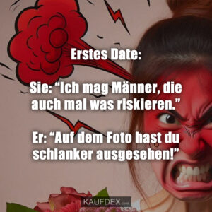 Erstes Date: Sie: “Ich mag Männer, die auch mal was riskieren.” Er: “Auf dem Foto hast du schlanker ausgesehen!”