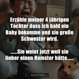 Erzähle meiner 4 jährigen Tochter dass ich bald ein Baby bekomme und sie große Schwester wird. ......Sie weint jetzt weil sie lieber einen Hamster hätte......