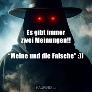 Es gibt immer zwei Meinungen!! “Meine und die Falsche” :))