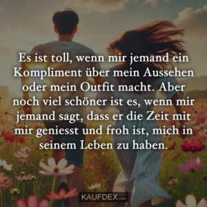Es ist toll, wenn mir jemand ein Kompliment über mein Aussehen oder mein Outfit macht. Aber noch viel schöner ist es, wenn mir jemand sagt, dass er die Zeit mit mir geniesst und froh ist, mich in seinem Leben zu haben.