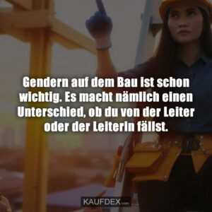 Gendern auf dem Bau ist schon wichtig. Es macht nämlich einen Unterschied, ob du von der Leiter oder der Leiterin fällst.