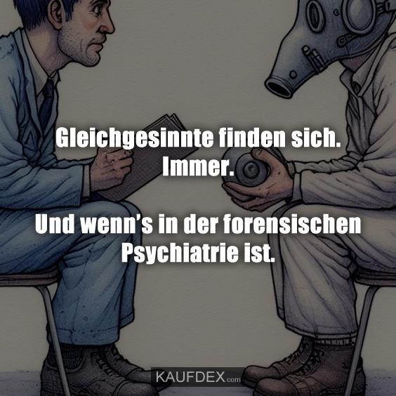 Gleichgesinnte finden sich. Immer. Und wenn’s in der forensischen Psychiatrie ist.