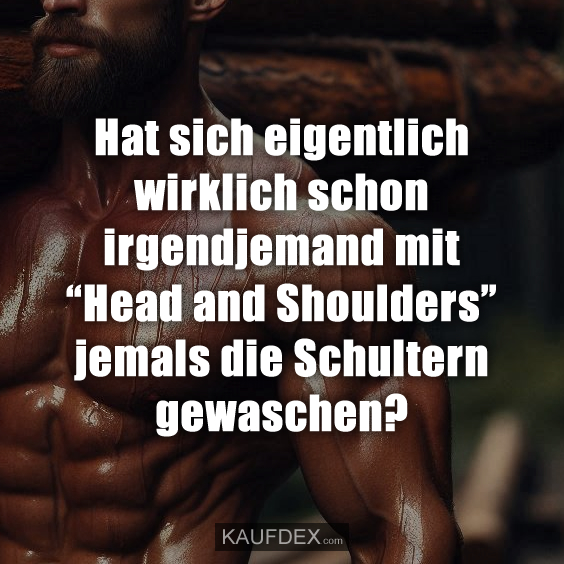 Hat sich eigentlich wirklich schon irgendjemand mit “Head and Shoulders” jemals die Schultern gewaschen?