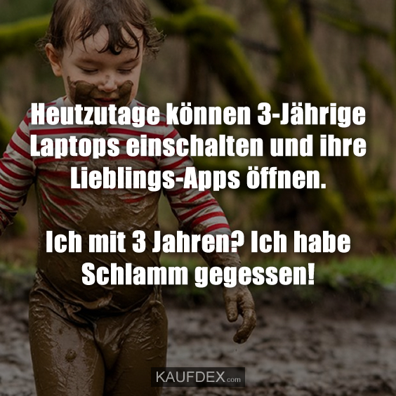 Heutzutage können 3-Jährige Laptops einschalten und…