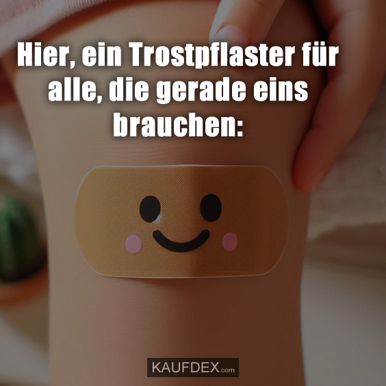 Hier, ein Trostpflaster für alle, die gerade eins brauchen: