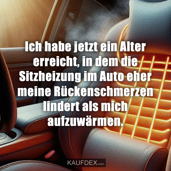 Ich habe jetzt ein Alter erreicht, in dem die Sitzheizung…