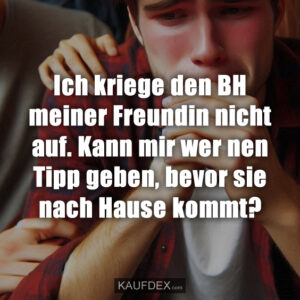 Ich kriege den BH meiner Freundin nicht auf. Kann mir wer nen Tipp geben, bevor sie nach Hause kommt?