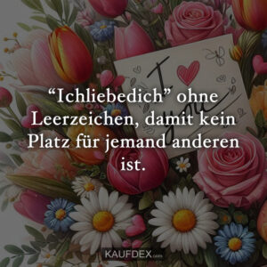 “Ichliebedich” ohne Leerzeichen, damit kein Platz für jemand anderen ist.