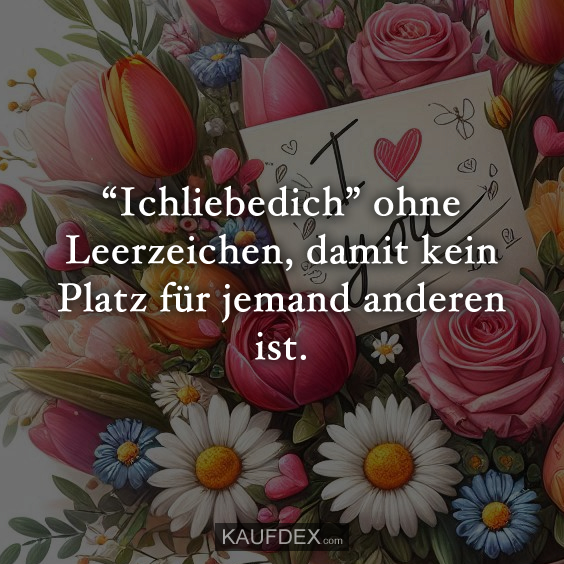 “Ichliebedich” ohne Leerzeichen, damit kein Platz für jemand anderen ist.