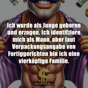 Ich wurde als Junge geboren und erzogen. Ich identifziere mich als Mann, aber laut Verpackungsangabe von Fertiggerichten bin ich eine vierköpfige Familie.
