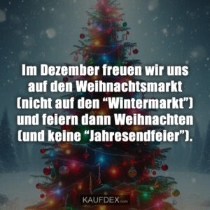 Im Dezember freuen wir uns auf den Weihnachtsmarkt (nicht auf den “Wintermarkt”) und feiern dann Weihnachten (und keine “Jahresendfeier”).