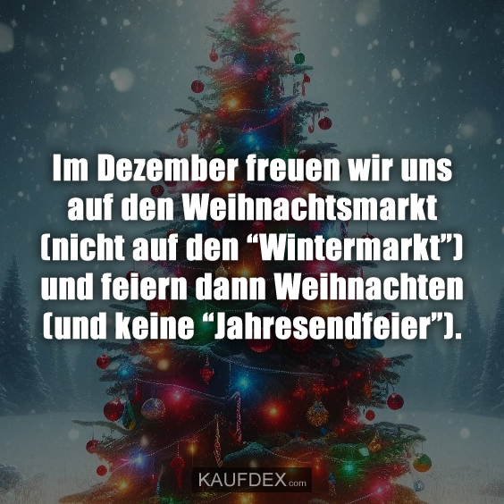 Im Dezember freuen wir uns auf den Weihnachtsmarkt (nicht auf den “Wintermarkt”) und feiern dann Weihnachten (und keine “Jahresendfeier”).