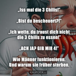 „Iss mal die 3 Chilis!” „Bist du bescheuert?!” „Ich wette, du traust dich nicht die 3 Chilis zu essen!” „ACH JA? GIB MIR 4!” Wie Männer funktionieren. Und warum sie früher sterben.