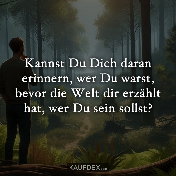 Kannst Du Dich daran erinnern, wer Du warst, bevor die Welt dir erzählt hat, wer Du sein sollst?