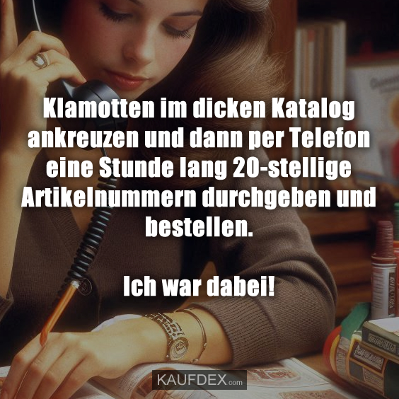 Klamotten im dicken Katalog ankreuzen und dann per Telefon eine Stunde lang 20-stellige Artikelnummern durchgeben und bestellen. Ich war dabei!