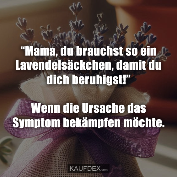 “Mama, du brauchst so ein Lavendelsäckchen... Kaufdex