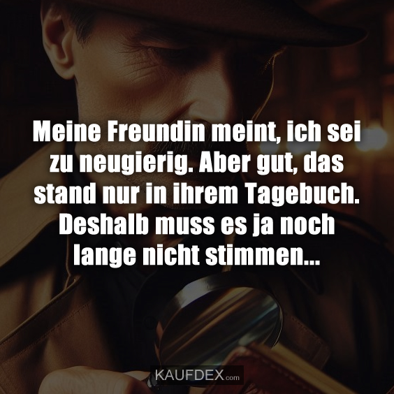 Meine Freundin meint, ich sei zu neugierig. Aber gut, das stand nur in ihrem Tagebuch. Deshalb muss es ja noch lange nicht stimmen