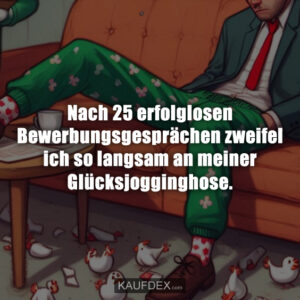 Nach 25 erfolglosen Bewerbungsgesprächen zweifel ich so langsam an meiner Glücksjogginghose.