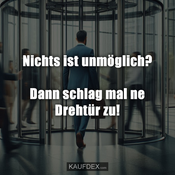 Nichts ist unmöglich? Dann schlag mal ne Drehtür zu!