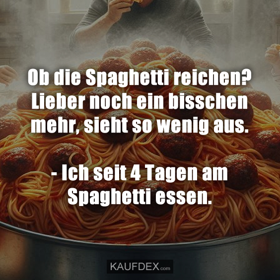 Ob die Spaghetti reichen? Lieber noch ein bisschen mehr, sieht so wenig aus. - Ich seit 4 Tagen am Spaghetti essen.