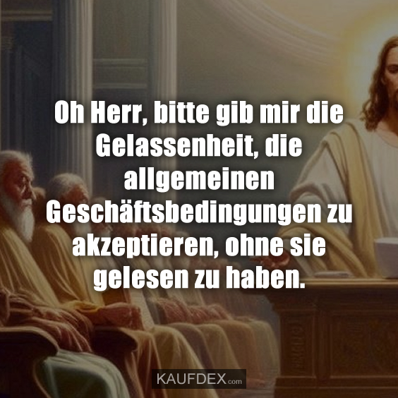 Oh Herr, bitte gib mir die Gelassenheit, die allgemeinen Geschäftsbedingungen zu akzeptieren, ohne sie gelesen zu haben.