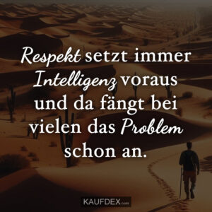 Respekt setzt immer Intelligenz voraus und da fängt bei vielen das Problem schon an.